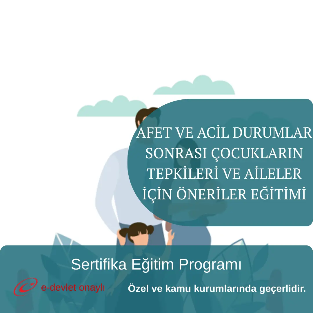 AFET VE ACİL DURUMLAR SONRASI ÇOCUKLARIN TEPKİLERİ VE AİLELER İÇİN ÖNERİLER EĞİTİMİ
