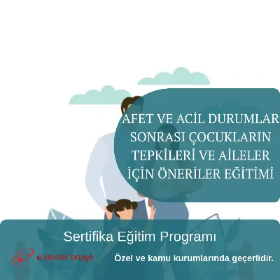 AFET VE ACİL DURUMLAR SONRASI ÇOCUKLARIN TEPKİLERİ VE AİLELER İÇİN ÖNERİLER EĞİTİMİ