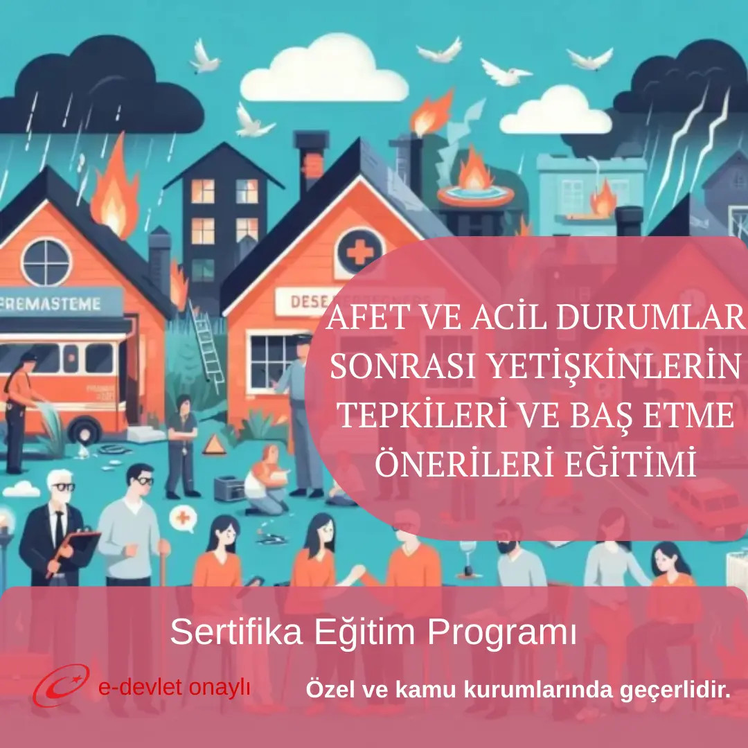 AFET VE ACİL DURUMLAR SONRASI YETİŞKİNLERİN TEPKİLERİ VE BAŞ ETME ÖNERİLERİ EĞİTİMİ
