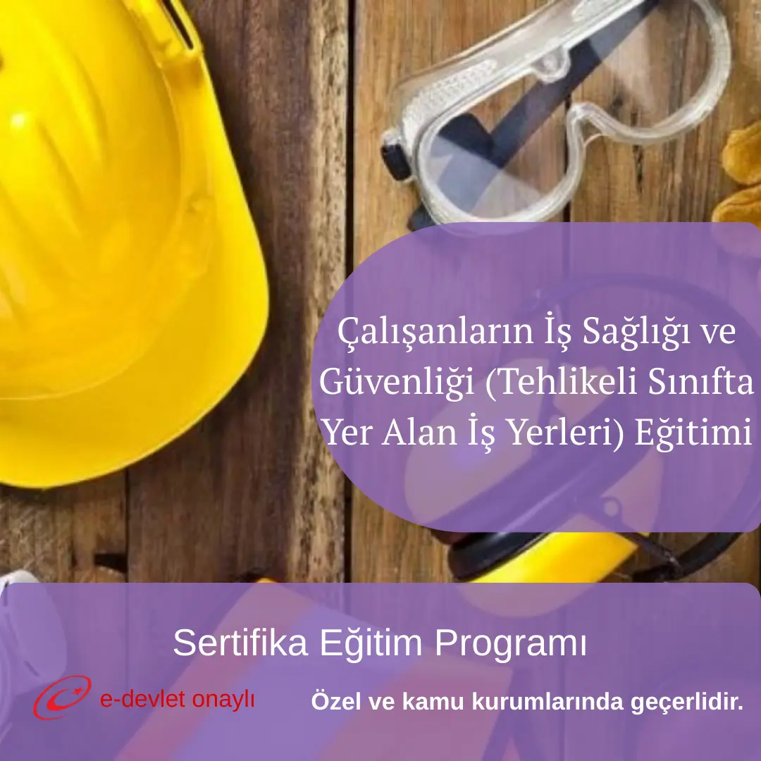 Çalışanların İş Sağlığı ve Güvenliği (Tehlikeli Sınıfta Yer Alan İş Yerleri) Eğitimi
